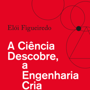 A Ciência Descobre, a Engenharia Cria